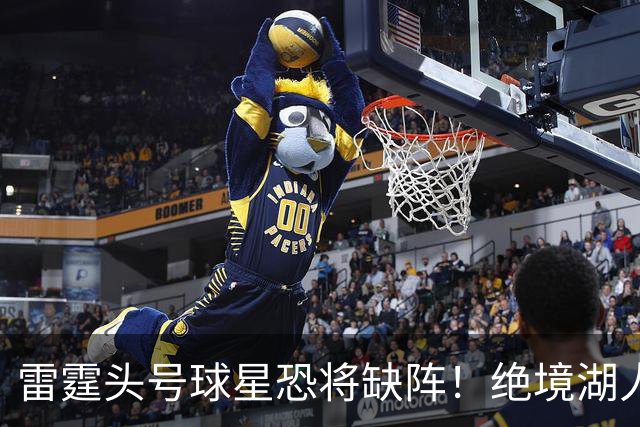 雷霆头号球星恐将缺阵！绝境湖人有望取胜止颓